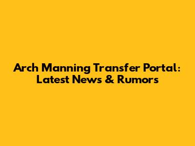 Arch Manning Transfer Portal: Latest News & Rumors