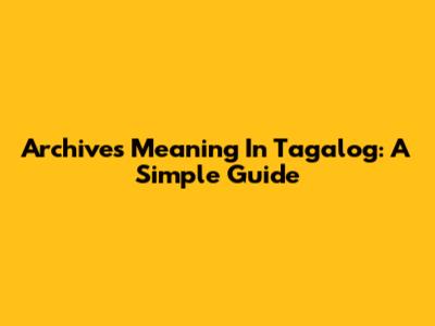 Archives Meaning In Tagalog: A Simple Guide