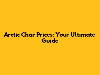 Arctic Char Prices: Your Ultimate Guide