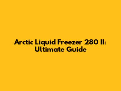 Arctic Liquid Freezer 280 II: Ultimate Guide