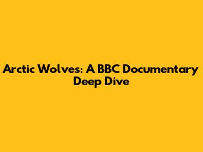 Arctic Wolves: A BBC Documentary Deep Dive
