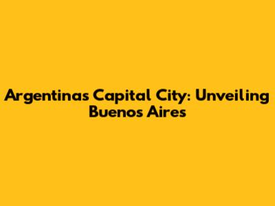 Argentina's Capital City: Unveiling Buenos Aires