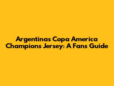 Argentina's Copa America Champions Jersey: A Fan's Guide