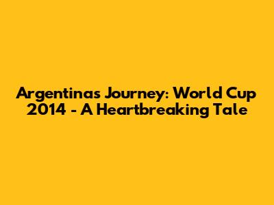 Argentina's Journey: World Cup 2014 - A Heartbreaking Tale