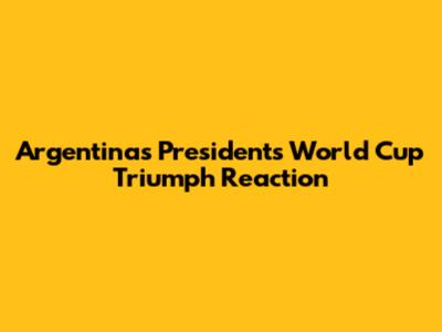 Argentina's President's World Cup Triumph Reaction