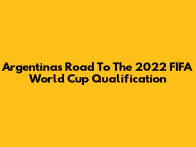 Argentina's Road To The 2022 FIFA World Cup Qualification