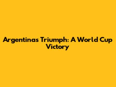 Argentina's Triumph: A World Cup Victory
