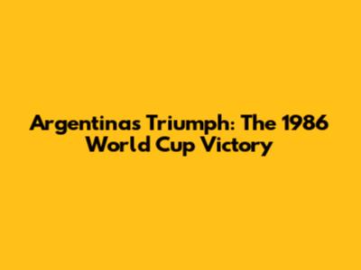 Argentina's Triumph: The 1986 World Cup Victory