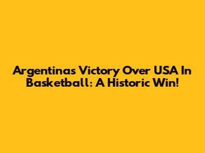 Argentina's Victory Over USA In Basketball: A Historic Win!
