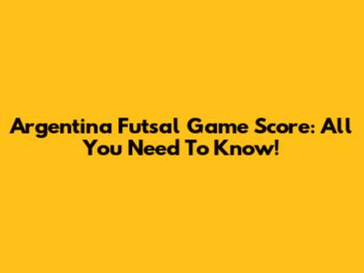 Argentina Futsal Game Score: All You Need To Know!