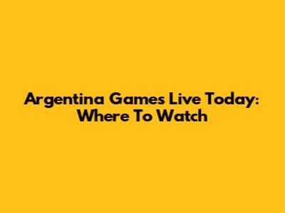 Argentina Games Live Today: Where To Watch
