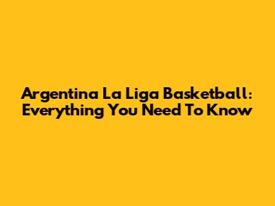 Argentina La Liga Basketball: Everything You Need To Know