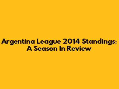 Argentina League 2014 Standings: A Season In Review