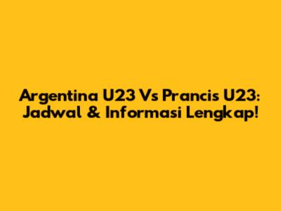 Argentina U23 Vs Prancis U23: Jadwal & Informasi Lengkap!