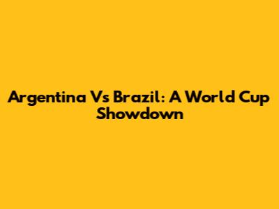 Argentina Vs Brazil: A World Cup Showdown