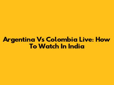 Argentina Vs Colombia Live: How To Watch In India