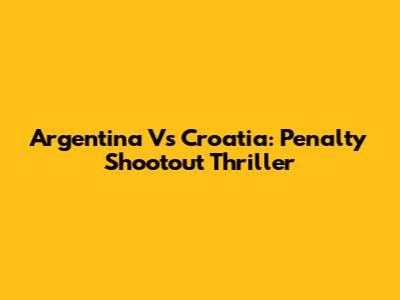 Argentina Vs Croatia: Penalty Shootout Thriller