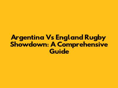 Argentina Vs England Rugby Showdown: A Comprehensive Guide