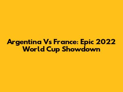 Argentina Vs France: Epic 2022 World Cup Showdown