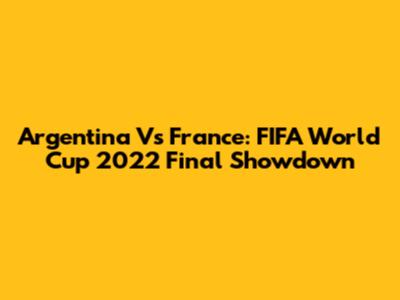 Argentina Vs France: FIFA World Cup 2022 Final Showdown