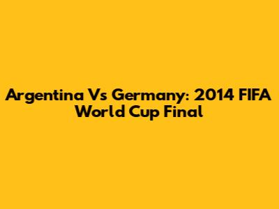 Argentina Vs Germany: 2014 FIFA World Cup Final
