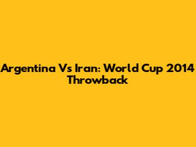 Argentina Vs Iran: World Cup 2014 Throwback