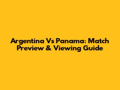 Argentina Vs Panama: Match Preview & Viewing Guide