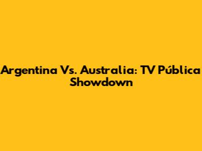 Argentina Vs. Australia: TV Pública Showdown