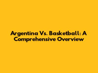 Argentina Vs. Basketball: A Comprehensive Overview