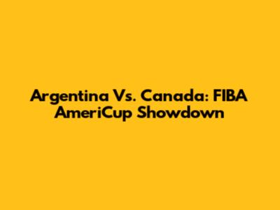 Argentina Vs. Canada: FIBA AmeriCup Showdown