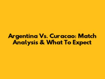 Argentina Vs. Curacao: Match Analysis & What To Expect