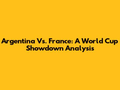 Argentina Vs. France: A World Cup Showdown Analysis