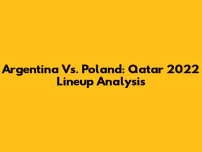 Argentina Vs. Poland: Qatar 2022 Lineup Analysis
