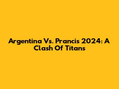 Argentina Vs. Prancis 2024: A Clash Of Titans