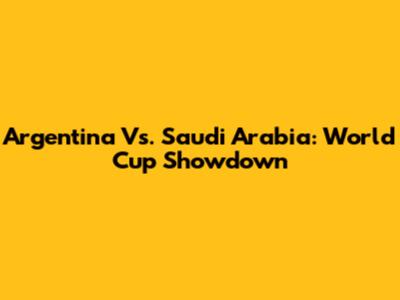 Argentina Vs. Saudi Arabia: World Cup Showdown