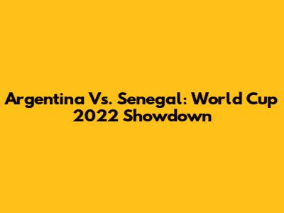 Argentina Vs. Senegal: World Cup 2022 Showdown