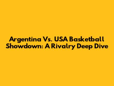 Argentina Vs. USA Basketball Showdown: A Rivalry Deep Dive