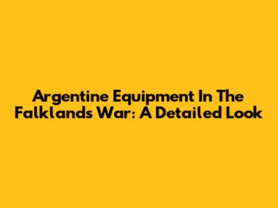 Argentine Equipment In The Falklands War: A Detailed Look