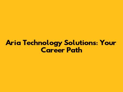 Aria Technology Solutions: Your Career Path