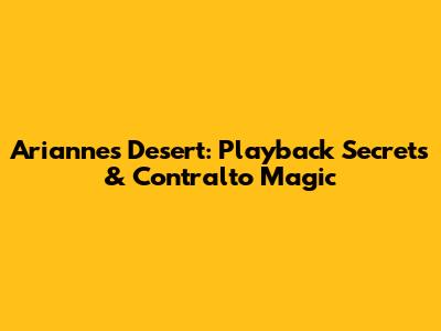 Arianne's Desert: Playback Secrets & Contralto Magic