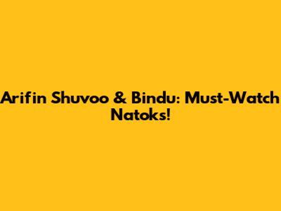 Arifin Shuvoo & Bindu: Must-Watch Natoks!