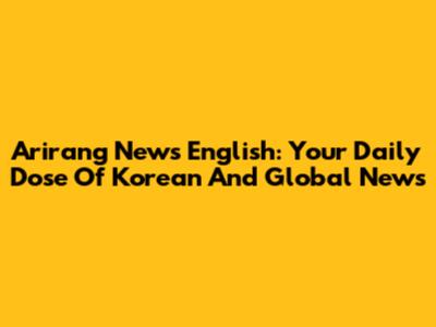 Arirang News English: Your Daily Dose Of Korean And Global News