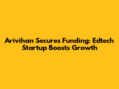 Arivihan Secures Funding: Edtech Startup Boosts Growth