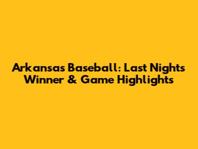 Arkansas Baseball: Last Night's Winner & Game Highlights