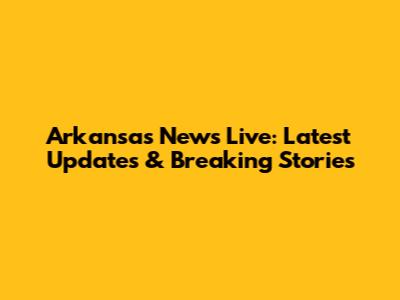 Arkansas News Live: Latest Updates & Breaking Stories
