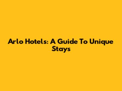 Arlo Hotels: A Guide To Unique Stays