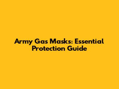 Army Gas Masks: Essential Protection Guide