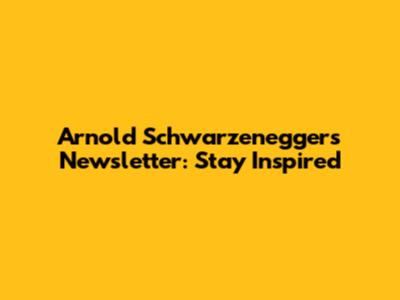 Arnold Schwarzenegger's Newsletter: Stay Inspired