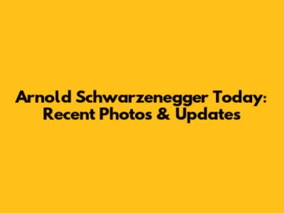 Arnold Schwarzenegger Today: Recent Photos & Updates