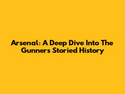 Arsenal: A Deep Dive Into The Gunners' Storied History